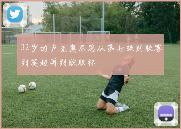 32岁的卢克奥尼恩从第七级别联赛到英超再到欧联杯